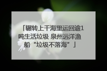 辗转上千海里运回逾1吨生活垃圾 泉州远洋渔船“垃圾不落海”