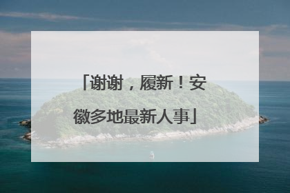 谢谢，履新！安徽多地最新人事