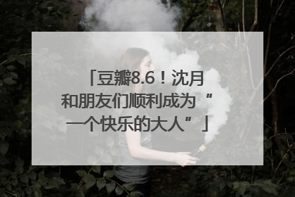 豆瓣8.6！沈月和朋友们顺利成为“一个快乐的大人”