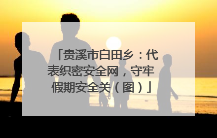 贵溪市白田乡：代表织密安全网，守牢假期安全关（图）