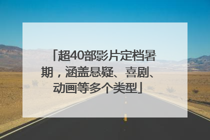 超40部影片定档暑期，涵盖悬疑、喜剧、动画等多个类型