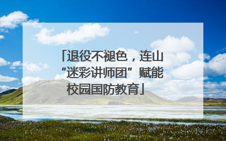 退役不褪色，连山“迷彩讲师团”赋能校园国防教育