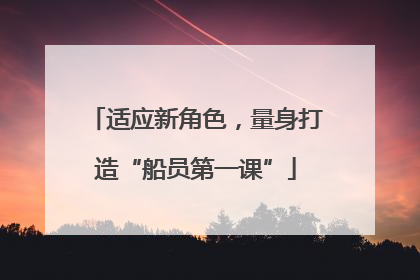 适应新角色，量身打造“船员第一课”