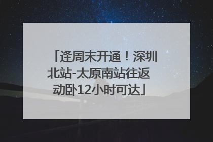 逢周末开通！深圳北站-太原南站往返动卧12小时可达