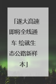 遂大高速即将全线通车 绘就生态公路新样本