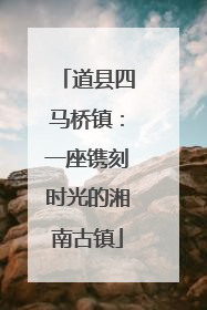 道县四马桥镇：一座镌刻时光的湘南古镇