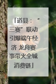 道县：“三赛”联动引爆端午经济 龙舟赛事带火全城消费链