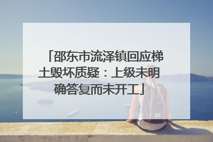 邵东市流泽镇回应梯土毁坏质疑：上级未明确答复而未开工