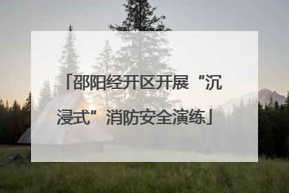 邵阳经开区开展“沉浸式”消防安全演练