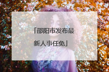 邵阳市发布最新人事任免