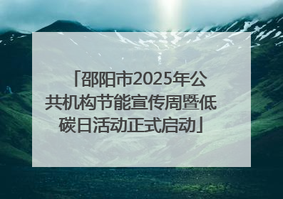 邵阳市2025年公共机构节能宣传周暨低碳日活动正式启动