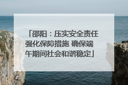 邵阳：压实安全责任强化保障措施 确保端午期间社会和谐稳定