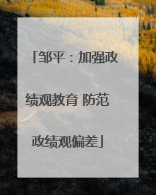 邹平：加强政绩观教育 防范政绩观偏差