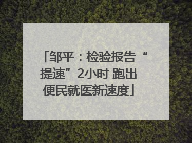 邹平：检验报告“提速”2小时 跑出便民就医新速度