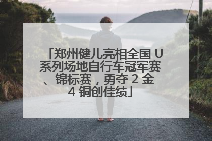 郑州健儿亮相全国 U 系列场地自行车冠军赛、锦标赛，勇夺 2 金 4 铜创佳绩
