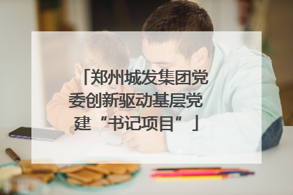 郑州城发集团党委创新驱动基层党建“书记项目”