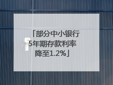 部分中小银行5年期存款利率降至1.2%