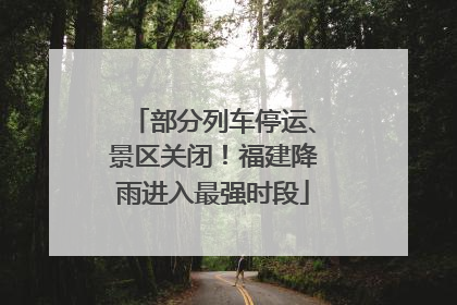 部分列车停运、景区关闭！福建降雨进入最强时段