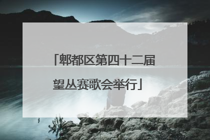 郫都区第四十二届望丛赛歌会举行