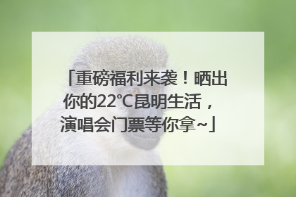 重磅福利来袭！晒出你的22℃昆明生活，演唱会门票等你拿~