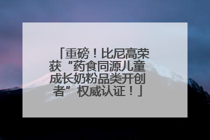 重磅！比尼高荣获“药食同源儿童成长奶粉品类开创者”权威认证！