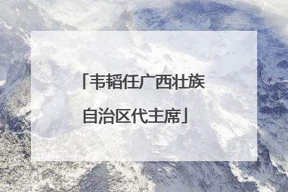 韦韬任广西壮族自治区代主席