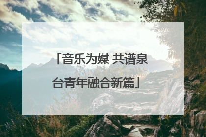 音乐为媒 共谱泉台青年融合新篇
