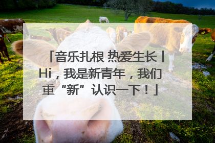 音乐扎根 热爱生长丨Hi，我是新青年，我们重“新”认识一下！
