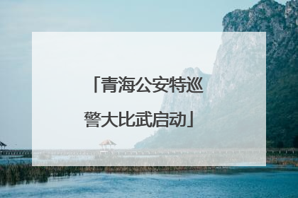 青海公安特巡警大比武启动