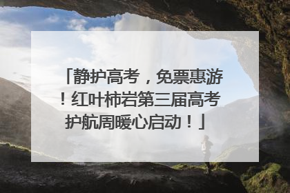 静护高考，免票惠游！红叶柿岩第三届高考护航周暖心启动！