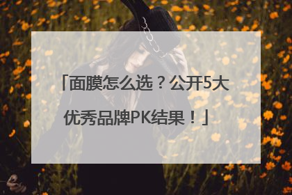面膜怎么选？公开5大优秀品牌PK结果！