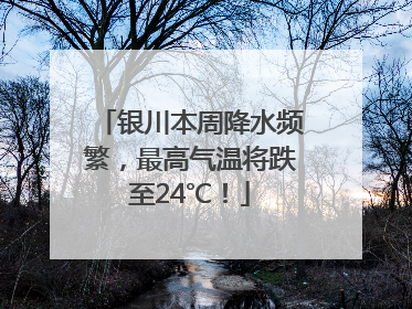 银川本周降水频繁，最高气温将跌至24℃！