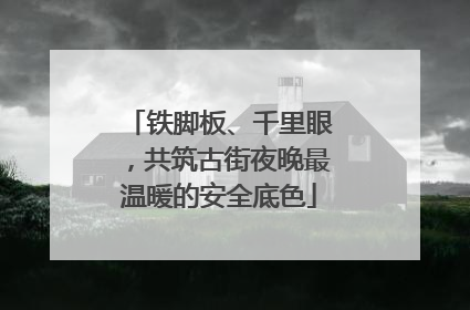 铁脚板、千里眼，共筑古街夜晚最温暖的安全底色