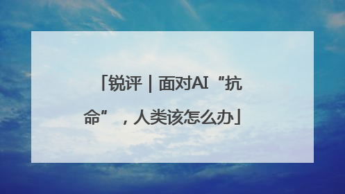 锐评｜面对AI“抗命”，人类该怎么办