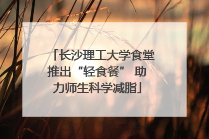 长沙理工大学食堂推出“轻食餐” 助力师生科学减脂