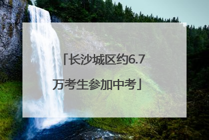 长沙城区约6.7万考生参加中考