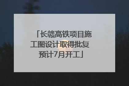 长赣高铁项目施工图设计取得批复 预计7月开工