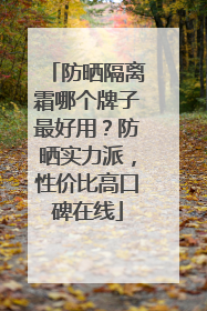 防晒隔离霜哪个牌子最好用？防晒实力派，性价比高口碑在线
