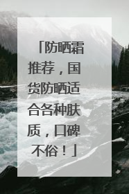 防晒霜推荐，国货防晒适合各种肤质，口碑不俗！