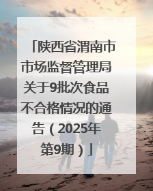 陕西省渭南市市场监督管理局关于9批次食品不合格情况的通告（2025年第9期）