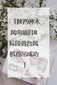 陕西神木风电项目B标段首台风机首吊成功