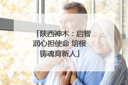 陕西神木：启智润心担使命 培根铸魂育新人