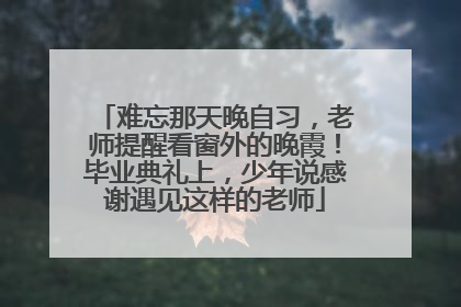 难忘那天晚自习，老师提醒看窗外的晚霞！毕业典礼上，少年说感谢遇见这样的老师