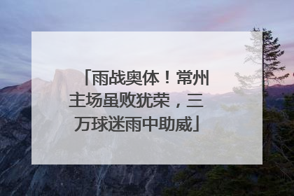 雨战奥体！常州主场虽败犹荣，三万球迷雨中助威