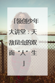 领创少年大讲堂：天敌昆虫的双面“人”生