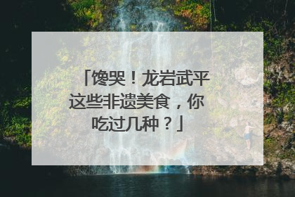 馋哭！龙岩武平这些非遗美食，你吃过几种？
