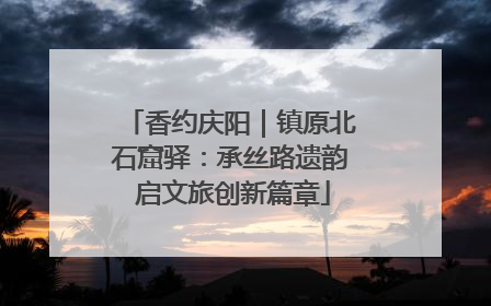 香约庆阳｜镇原北石窟驿：承丝路遗韵 启文旅创新篇章