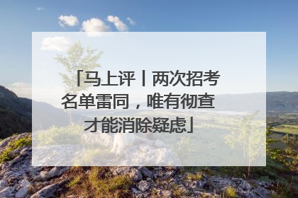 马上评丨两次招考名单雷同，唯有彻查才能消除疑虑