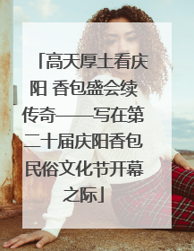 高天厚土看庆阳 香包盛会续传奇——写在第二十届庆阳香包民俗文化节开幕之际
