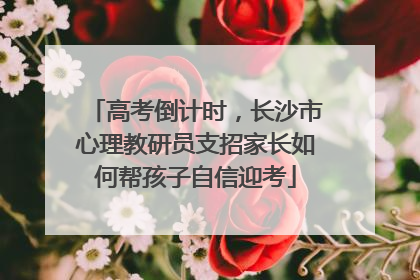 高考倒计时，长沙市心理教研员支招家长如何帮孩子自信迎考